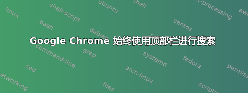 Google Chrome 始终使用顶部栏进行搜索