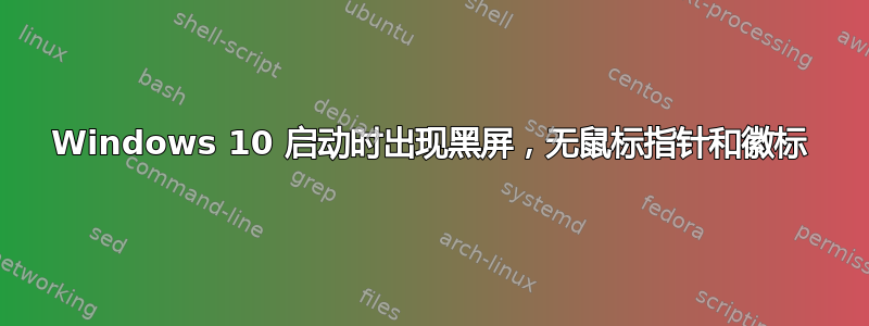 Windows 10 启动时出现黑屏，无鼠标指针和徽标