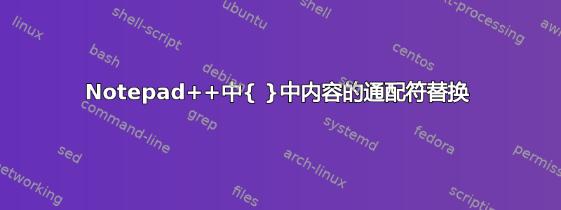 Notepad++中{ }中内容的通配符替换