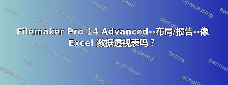 Filemaker Pro 14 Advanced--布局/报告--像 Excel 数据透视表吗？