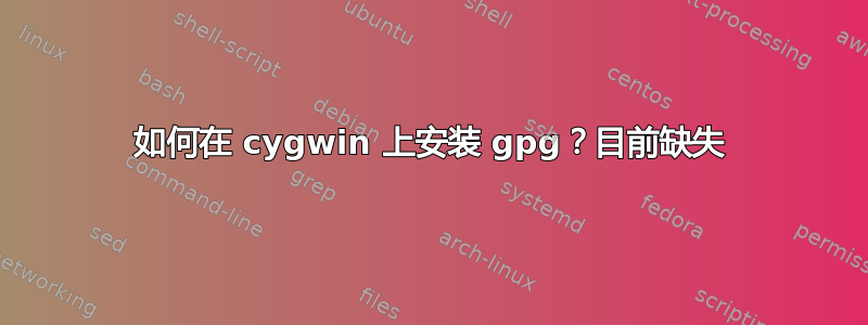 如何在 cygwin 上安装 gpg？目前缺失