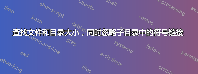 查找文件和目录大小，同时忽略子目录中的符号链接