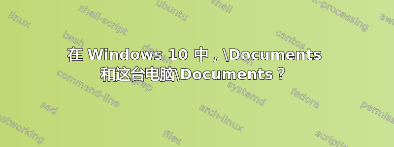 在 Windows 10 中，\Documents 和这台电脑\Documents？