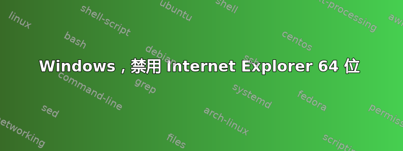 Windows，禁用 Internet Explorer 64 位