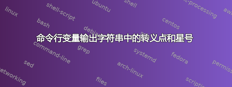 命令行变量输出字符串中的转义点和星号