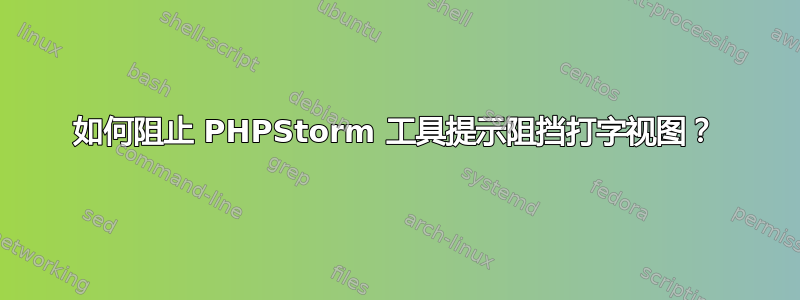 如何阻止 PHPStorm 工具提示阻挡打字视图？