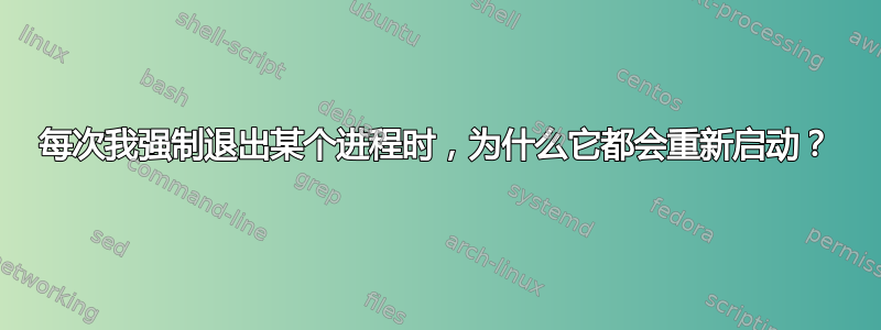 每次我强制退出某个进程时，为什么它都会重新启动？