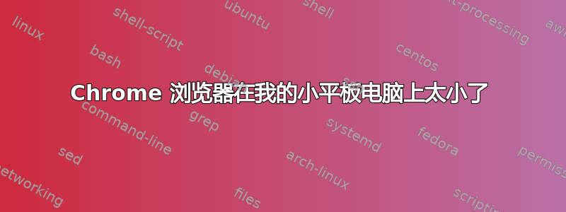 Chrome 浏览器在我的小平板电脑上太小了