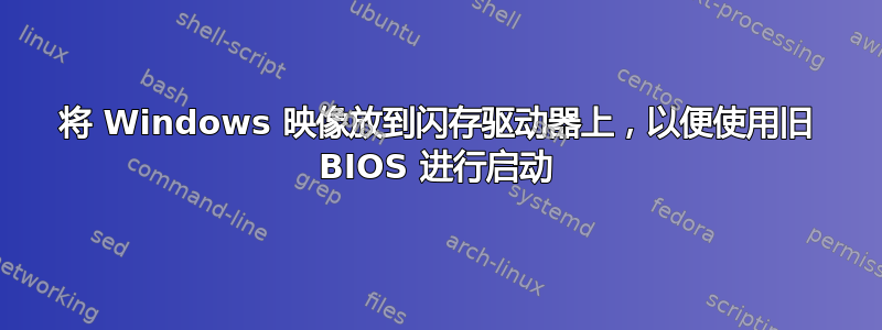 将 Windows 映像放到闪存驱动器上，以便使用旧 BIOS 进行启动