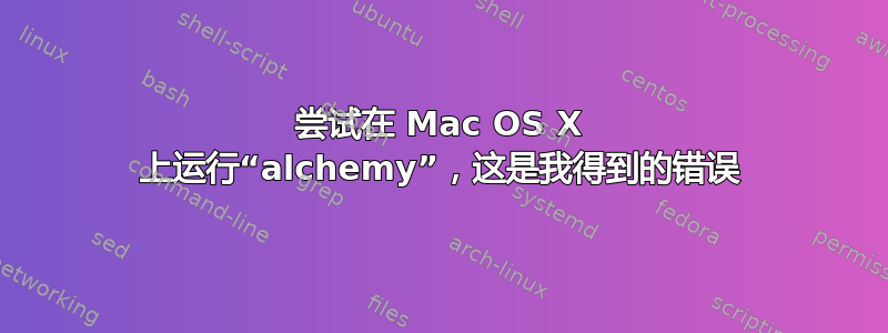 尝试在 Mac OS X 上运行“alchemy”，这是我得到的错误