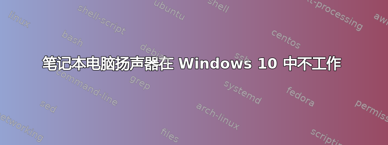 笔记本电脑扬声器在 Windows 10 中不工作