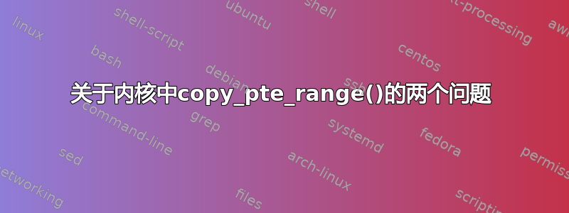 关于内核中copy_pte_range()的两个问题