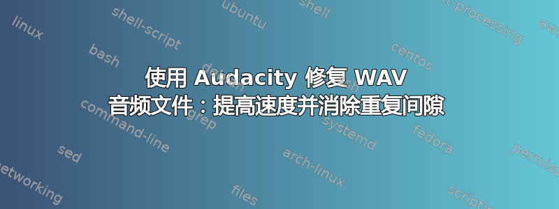 使用 Audacity 修复 WAV 音频文件：提高速度并消除重复间隙