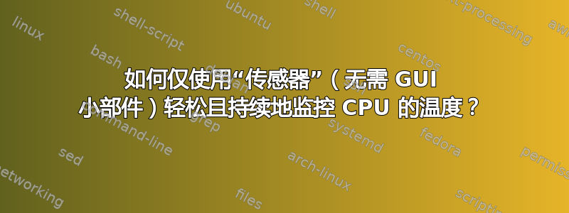 如何仅使用“传感器”（无需 GUI 小部件）轻松且持续地监控 CPU 的温度？