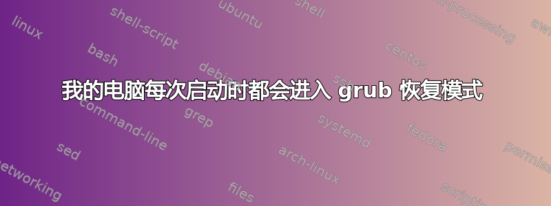 我的电脑每次启动时都会进入 grub 恢复模式