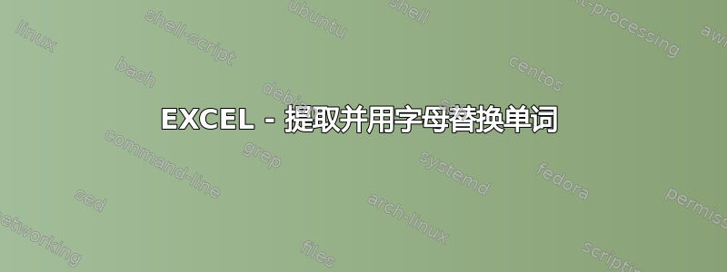 EXCEL - 提取并用字母替换单词