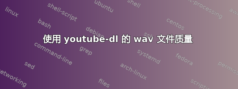 使用 youtube-dl 的 wav 文件质量