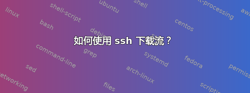 如何使用 ssh 下载流？