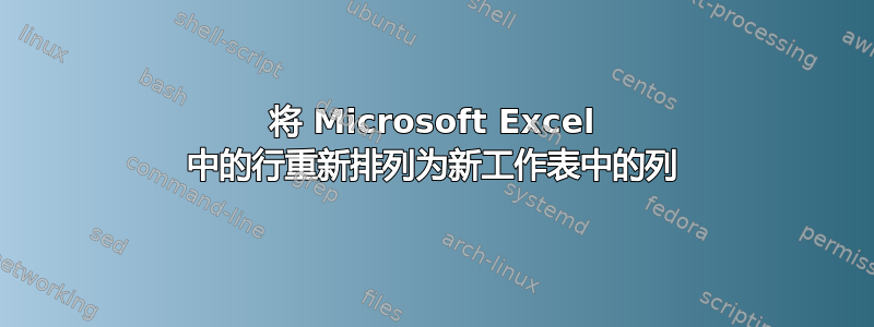 将 Microsoft Excel 中的行重新排列为新工作表中的列