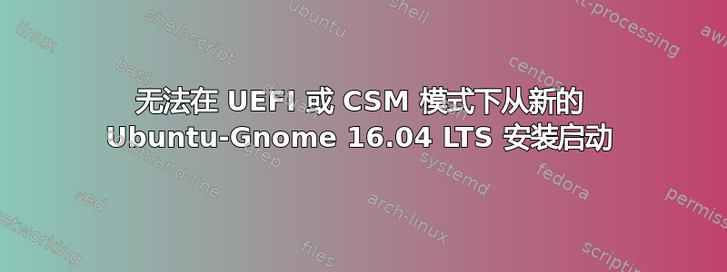 无法在 UEFI 或 CSM 模式下从新的 Ubuntu-Gnome 16.04 LTS 安装启动