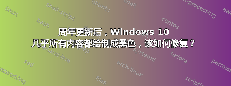 周年更新后，Windows 10 几乎所有内容都绘制成黑色，该如何修复？