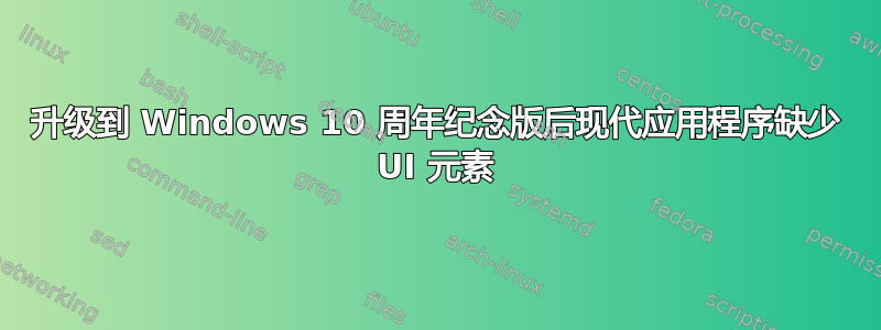 升级到 Windows 10 周年纪念版后现代应用程序缺少 UI 元素