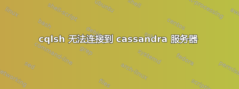 cqlsh 无法连接到 cassandra 服务器