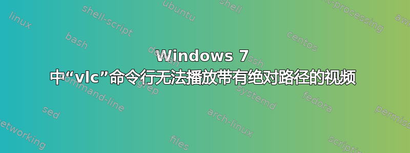 Windows 7 中“vlc”命令行无法播放带有绝对路径的视频