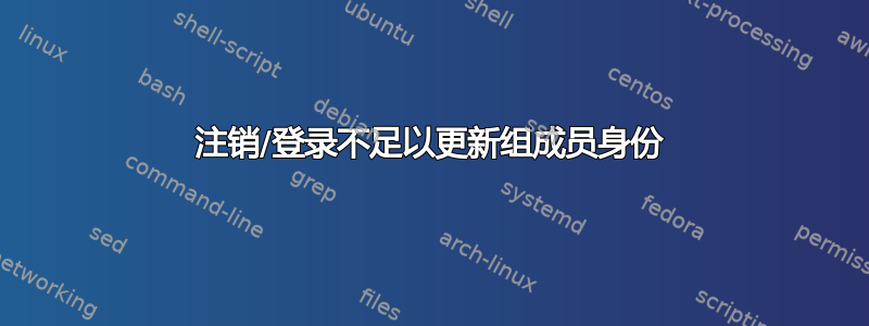 注销/登录不足以更新组成员身份