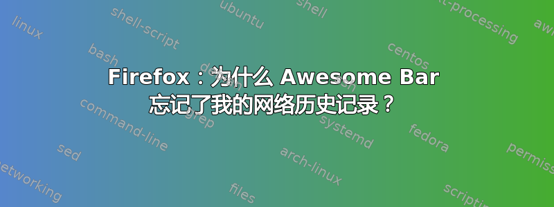 Firefox：为什么 Awesome Bar 忘记了我的网络历史记录？