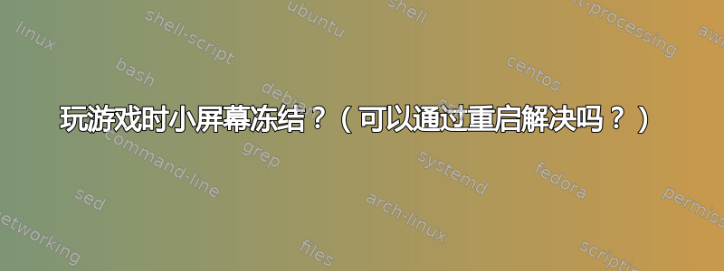 玩游戏时小屏幕冻结？（可以通过重启解决吗？）