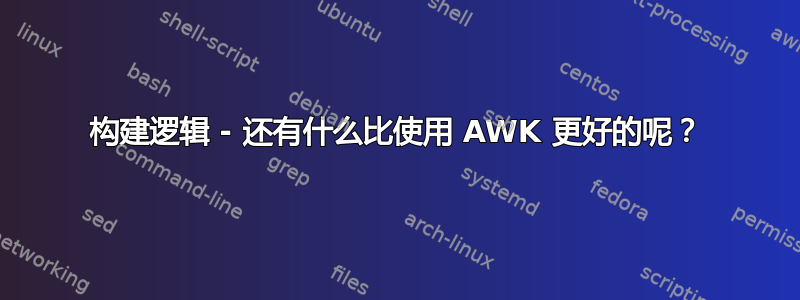 构建逻辑 - 还有什么比使用 AWK 更好的呢？