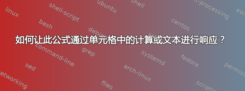 如何让此公式通过单元格中的计算或文本进行响应？