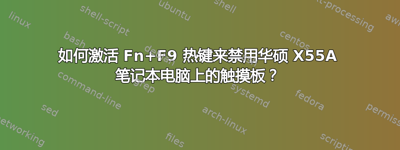 如何激活 Fn+F9 热键来禁用华硕 X55A 笔记本电脑上的触摸板？