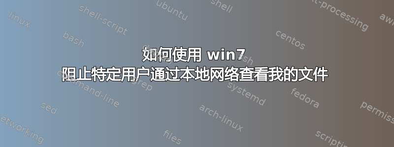 如何使用 win7 阻止特定用户通过本地网络查看我的文件