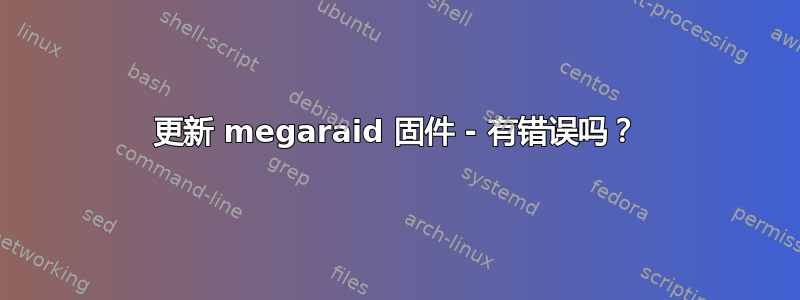 更新 megaraid 固件 - 有错误吗？