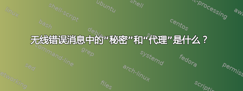 无线错误消息中的“秘密”和“代理”是什么？