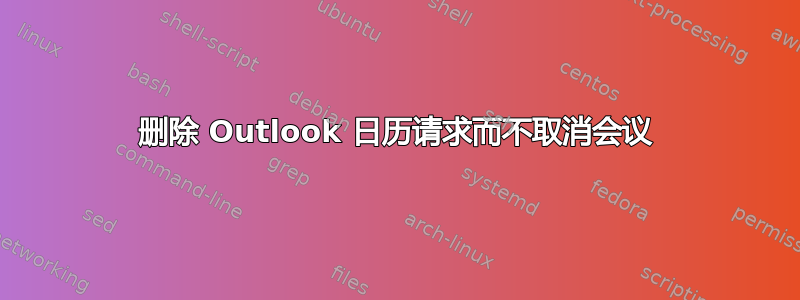 删除 Outlook 日历请求而不取消会议