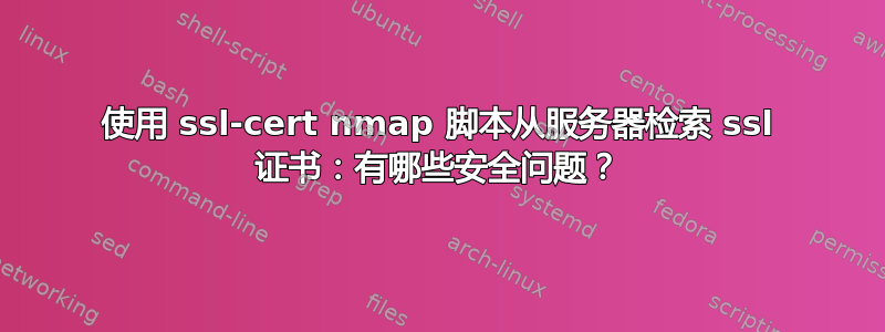 使用 ssl-cert nmap 脚本从服务器检索 ssl 证书：有哪些安全问题？