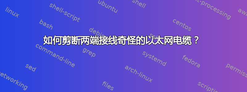 如何剪断两端接线奇怪的以太网电缆？