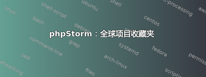 phpStorm：全球项目收藏夹