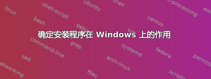 确定安装程序在 Windows 上的作用