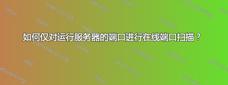 如何仅对运行服务器的端口进行在线端口扫描？