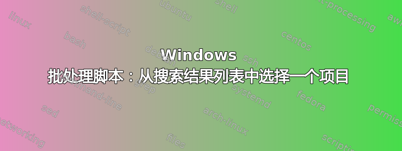 Windows 批处理脚本：从搜索结果列表中选择一个项目