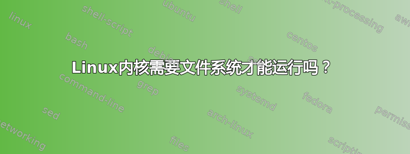 Linux内核需要文件系统才能运行吗？