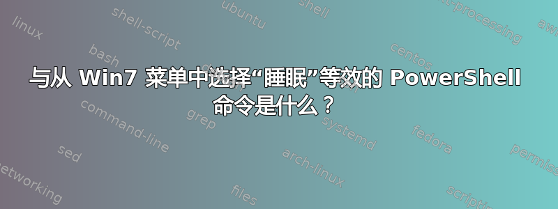 与从 Win7 菜单中选择“睡眠”等效的 PowerShell 命令是什么？