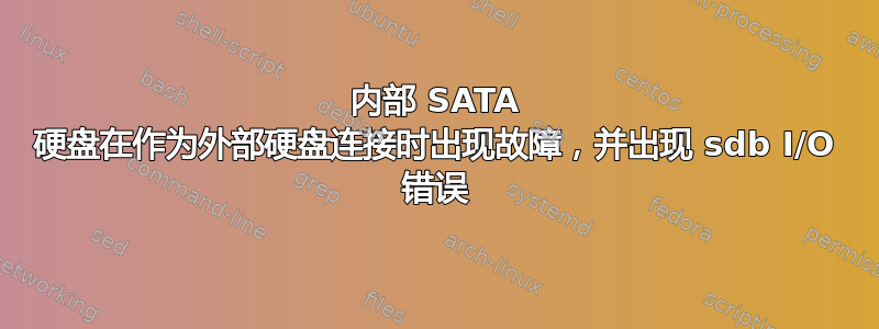 内部 SATA 硬盘在作为外部硬盘连接时出现故障，并出现 sdb I/O 错误