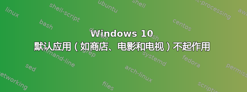 Windows 10 默认应用（如商店、电影和电视）不起作用