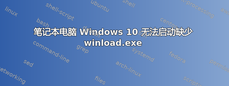 笔记本电脑 Windows 10 无法启动缺少 winload.exe