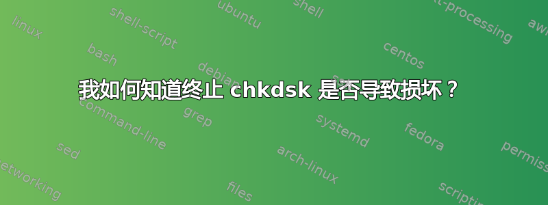 我如何知道终止 chkdsk 是否导致损坏？